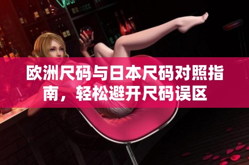 欧洲尺码与日本尺码对照指南，轻松避开尺码误区