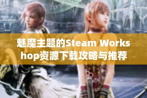 魅魔主题的Steam Workshop资源下载攻略与推荐