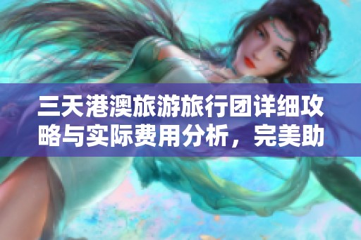 三天港澳旅游旅行团详细攻略与实际费用分析，完美助力你的假期计划！