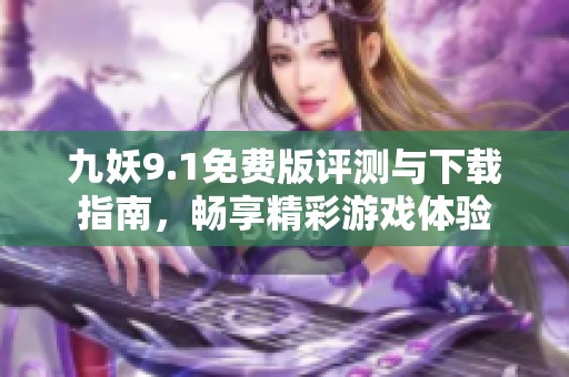 九妖9.1免费版评测与下载指南，畅享精彩游戏体验