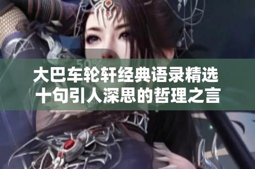 大巴车轮轩经典语录精选 十句引人深思的哲理之言