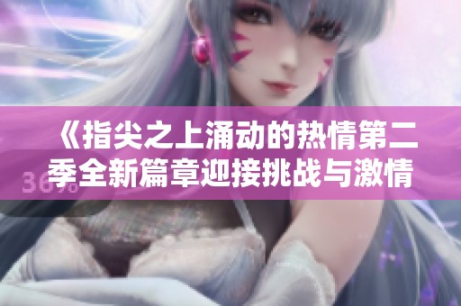 《指尖之上涌动的热情第二季全新篇章迎接挑战与激情》