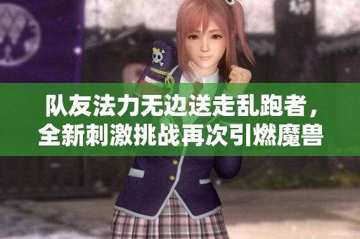 队友法力无边送走乱跑者，全新刺激挑战再次引燃魔兽世界热潮