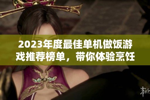 2023年度最佳单机做饭游戏推荐榜单，带你体验烹饪乐趣与趣味挑战