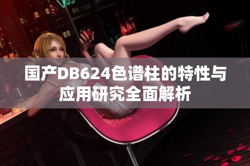 国产DB624色谱柱的特性与应用研究全面解析