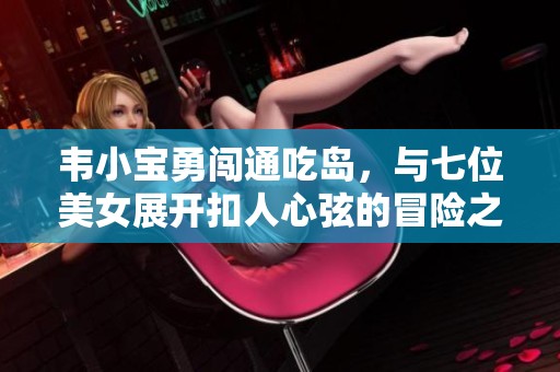 韦小宝勇闯通吃岛，与七位美女展开扣人心弦的冒险之旅
