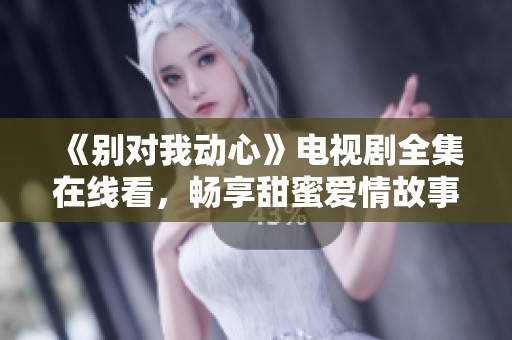 《别对我动心》电视剧全集在线看，畅享甜蜜爱情故事