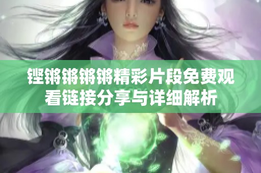 铿锵锵锵锵精彩片段免费观看链接分享与详细解析