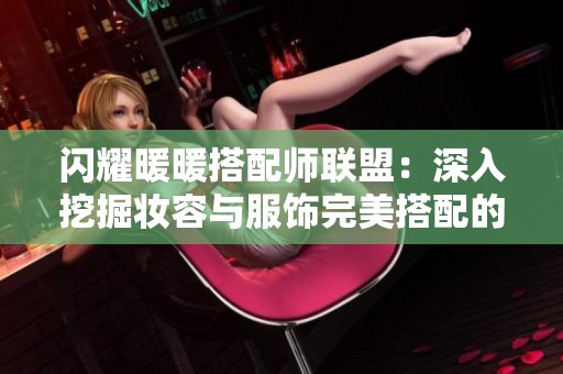 闪耀暖暖搭配师联盟：深入挖掘妆容与服饰完美搭配的创意无限可能性