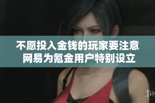 不愿投入金钱的玩家要注意 网易为氪金用户特别设立了专属服务器