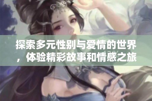 探索多元性别与爱情的世界，体验精彩故事和情感之旅