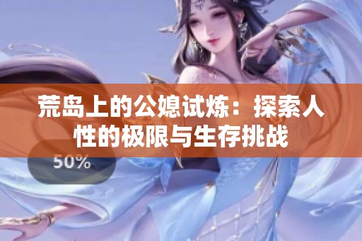 荒岛上的公媳试炼：探索人性的极限与生存挑战