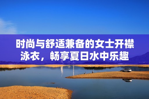 时尚与舒适兼备的女士开襟泳衣，畅享夏日水中乐趣