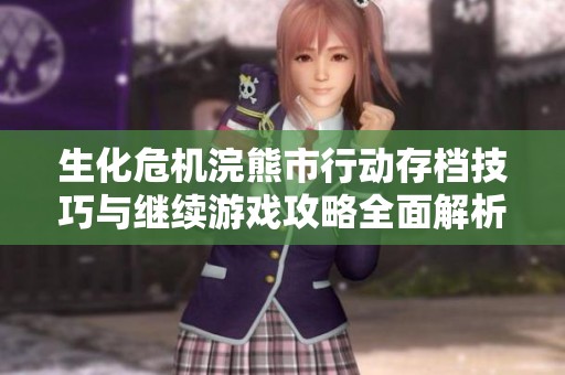 生化危机浣熊市行动存档技巧与继续游戏攻略全面解析为你揭晓秘诀