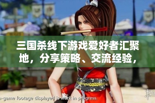 三国杀线下游戏爱好者汇聚地，分享策略、交流经验，加入我们的大家庭一起畅玩吧！