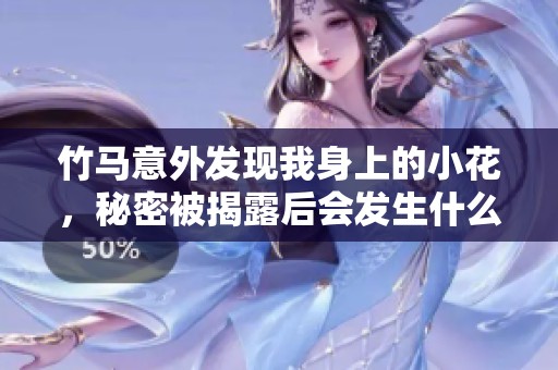 竹马意外发现我身上的小花，秘密被揭露后会发生什么