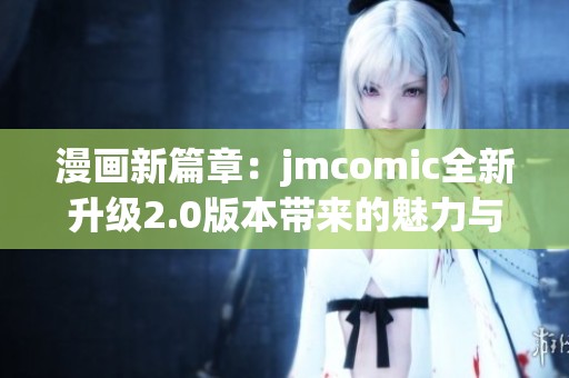 漫画新篇章：jmcomic全新升级2.0版本带来的魅力与探索