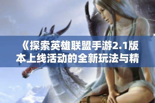 《探索英雄联盟手游2.1版本上线活动的全新玩法与精彩内容解析》