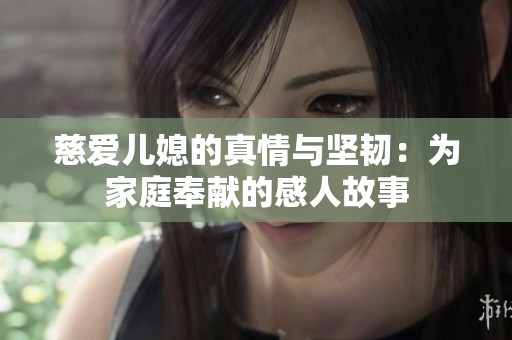 慈爱儿媳的真情与坚韧：为家庭奉献的感人故事
