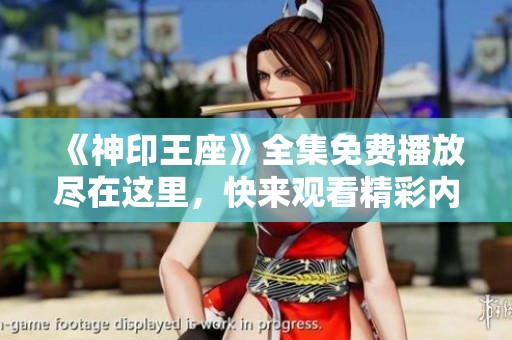 《神印王座》全集免费播放尽在这里，快来观看精彩内容！