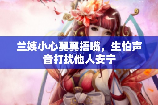 兰姨小心翼翼捂嘴，生怕声音打扰他人安宁