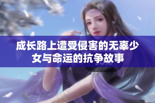 成长路上遭受侵害的无辜少女与命运的抗争故事