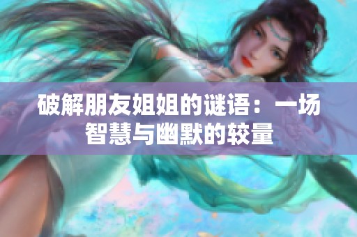 破解朋友姐姐的谜语：一场智慧与幽默的较量