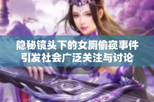 隐秘镜头下的女厕偷窥事件引发社会广泛关注与讨论