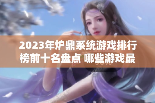 2023年炉鼎系统游戏排行榜前十名盘点 哪些游戏最值得一试与推荐