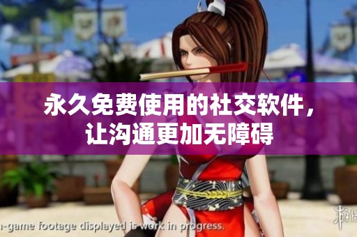 永久免费使用的社交软件，让沟通更加无障碍