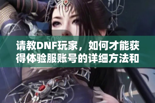请教DNF玩家，如何才能获得体验服账号的详细方法和途径分享