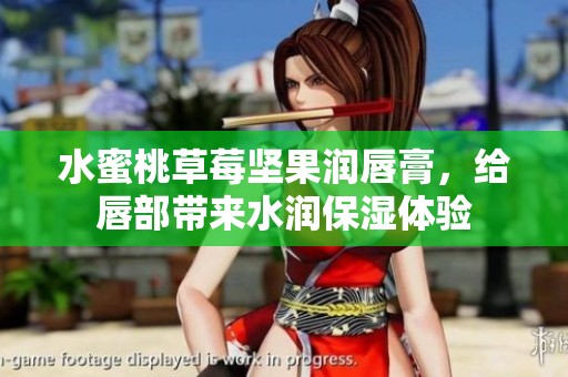 水蜜桃草莓坚果润唇膏，给唇部带来水润保湿体验