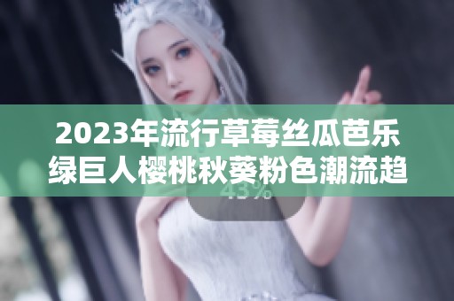 2023年流行草莓丝瓜芭乐绿巨人樱桃秋葵粉色潮流趋势解析
