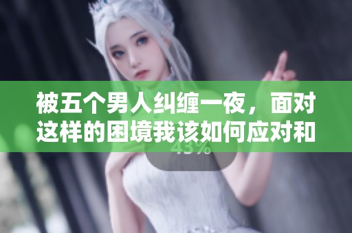 被五个男人纠缠一夜，面对这样的困境我该如何应对和选择