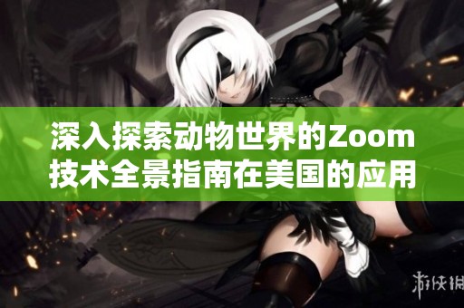 深入探索动物世界的Zoom技术全景指南在美国的应用与发展