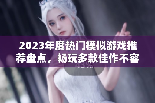 2023年度热门模拟游戏推荐盘点，畅玩多款佳作不容错过!