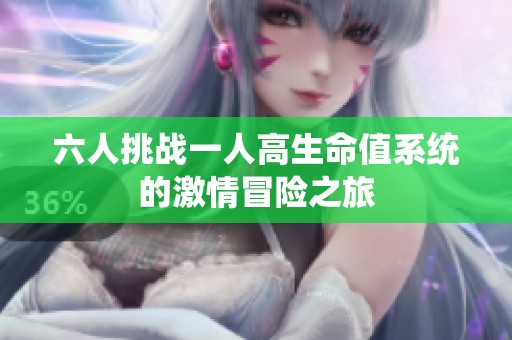 六人挑战一人高生命值系统的激情冒险之旅