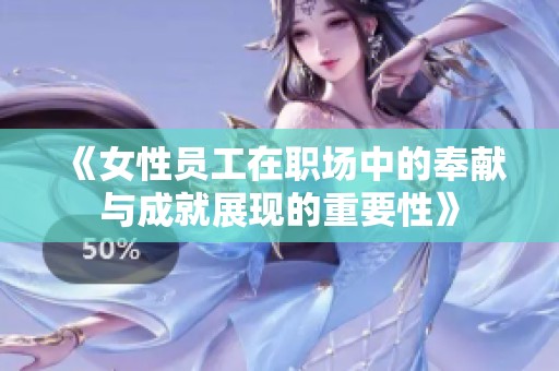 《女性员工在职场中的奉献与成就展现的重要性》