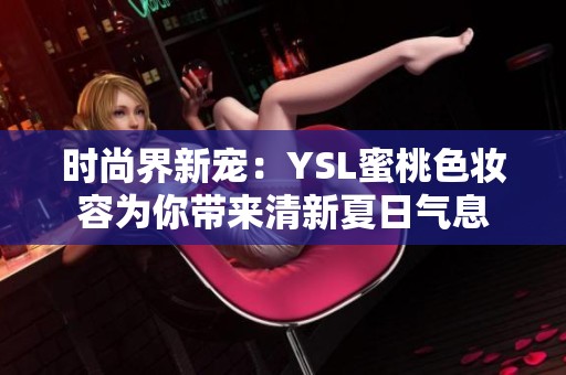时尚界新宠：YSL蜜桃色妆容为你带来清新夏日气息