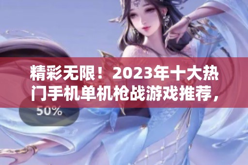 精彩无限！2023年十大热门手机单机枪战游戏推荐，让你畅享刺激闯关体验