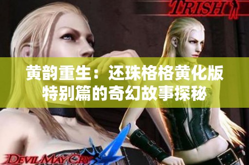 黄韵重生：还珠格格黄化版特别篇的奇幻故事探秘