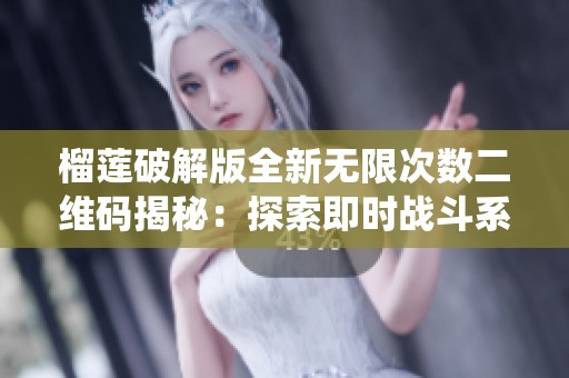 榴莲破解版全新无限次数二维码揭秘：探索即时战斗系统与副本故事的无限魅力