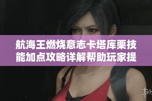 航海王燃烧意志卡塔库栗技能加点攻略详解帮助玩家提升战斗力