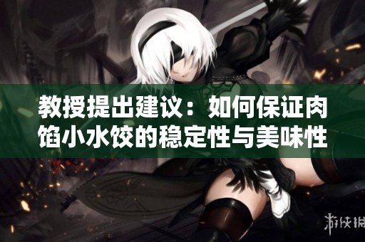 教授提出建议：如何保证肉馅小水饺的稳定性与美味性