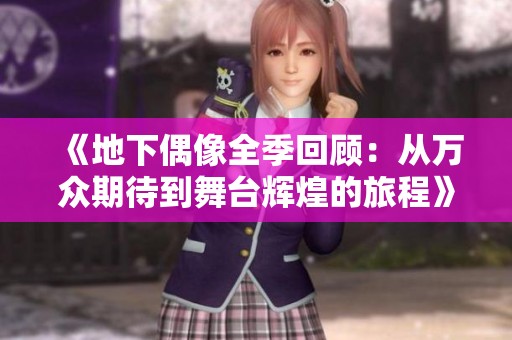 《地下偶像全季回顾：从万众期待到舞台辉煌的旅程》