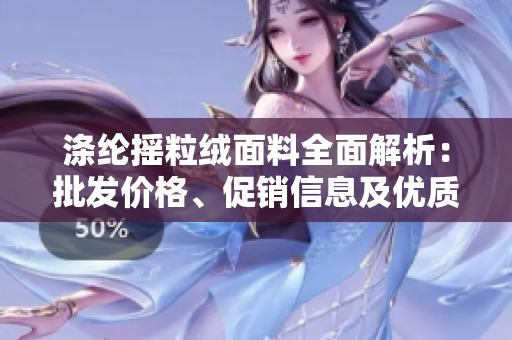 涤纶摇粒绒面料全面解析：批发价格、促销信息及优质产地资源介绍