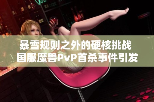 暴雪规则之外的硬核挑战 国服魔兽PvP首杀事件引发两名玩家意外被坑