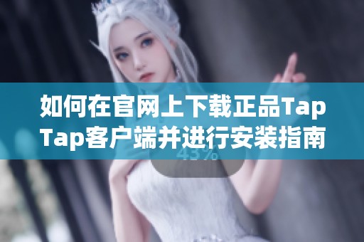 如何在官网上下载正品TapTap客户端并进行安装指南