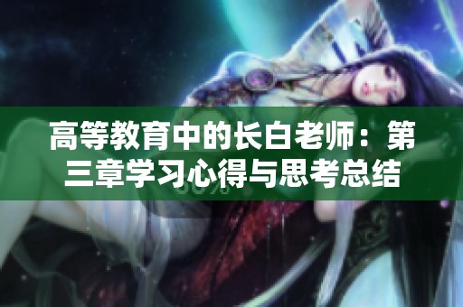 高等教育中的长白老师：第三章学习心得与思考总结