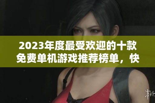 2023年度最受欢迎的十款免费单机游戏推荐榜单，快来看看你错过了哪些佳作！